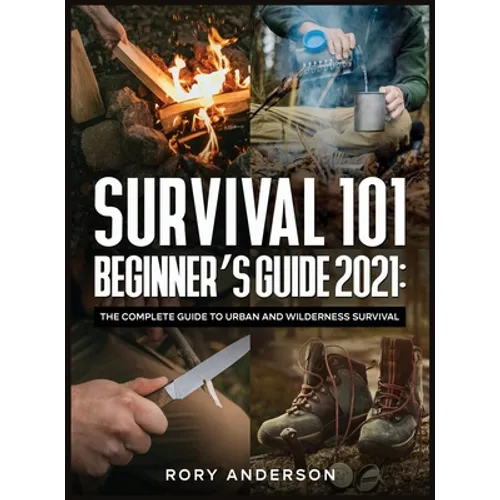 Survival 101 Beginner's Guide 2021: The Complete Guide To Urban And Wilderness Survival - Hardcover