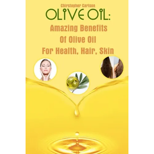 Olive Oil: Amazing Benefits Of Olive Oil For Health, Hair, Skin - Paperback