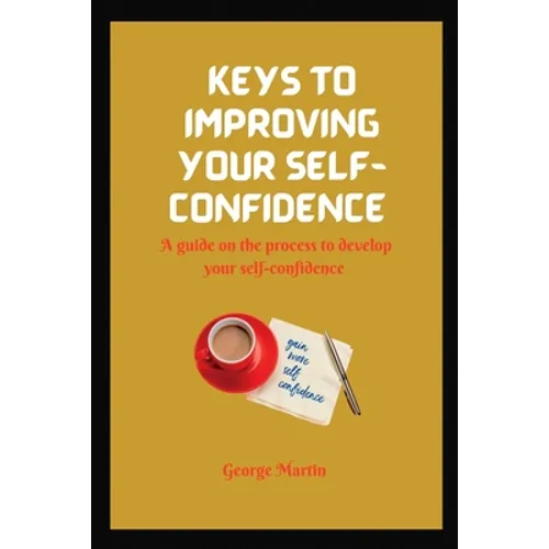 Keys to Building Your Self-Confidence: A guide on the process to develop your self-confidence - Paperback