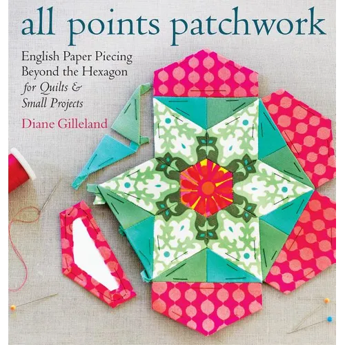 All Points Patchwork: English Paper Piecing Beyond the Hexagon for Quilts & Small Projects - Paperback