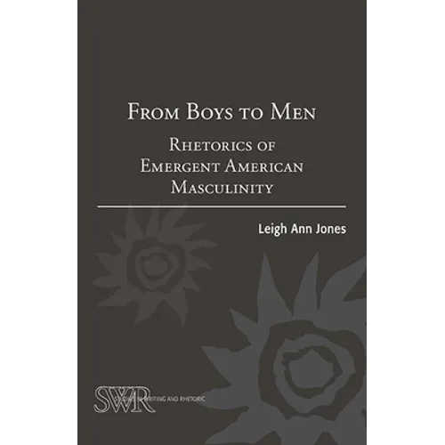 From Boys to Men: Rhetorics of Emergent American Masculinity - Paperback