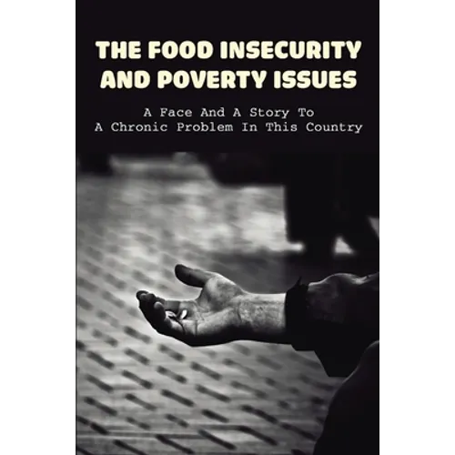 The Food Insecurity & Poverty Issues: A Face And A Story To A Chronic Problem In This Country: Inspirational Story About Poverty - Paperback