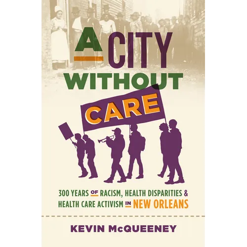 A City Without Care: 300 Years of Racism, Health Disparities, and Health Care Activism in New Orleans - Hardcover