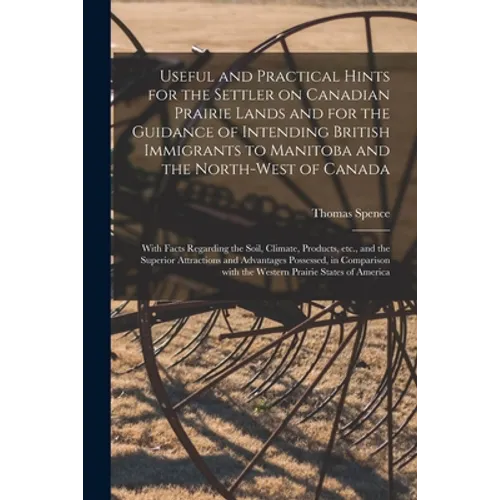 Useful and Practical Hints for the Settler on Canadian Prairie Lands and for the Guidance of Intending British Immigrants to Manitoba and the North-We - Paperback