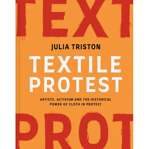 Textile Protest: Artists, Activism, and the Historical Power of Resistance in Cloth - Hardcover