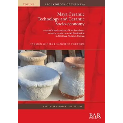 Maya Ceramic Technology and Ceramic Socio-economy: A multifaceted analysis of Late Postclassic ceramic production and distribution in Northern Yucatán - Paperback