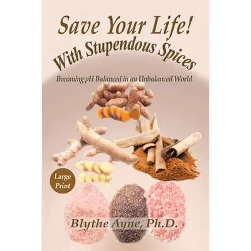 Save Your Life with Stupendous Spices: Becoming pH Balanced in an Unbalanced World - Large Print - Paperback