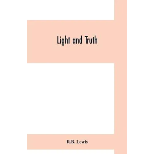 Light and truth; collected from the Bible and ancient and modern history, containing the universal history of the colored and the Indian race, from th - Paperback