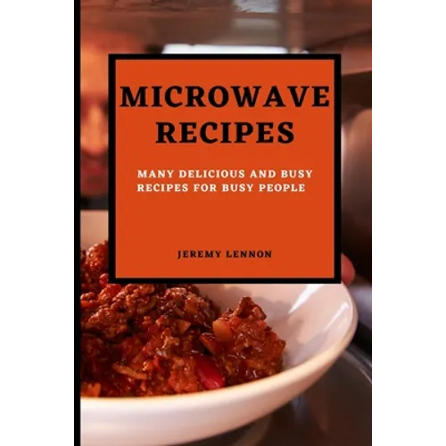 Microwave Recipes for Beginners: Many Delicious and Busy Recipes for Busy People - Paperback