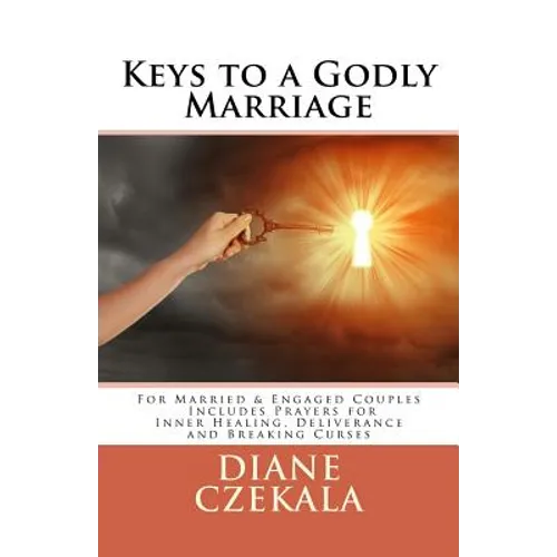 Keys to a Godly Marriage: For Married and Engaged Couples Includes Prayers for Inner Healing, Deliverance, and Breaking Curses - Paperback