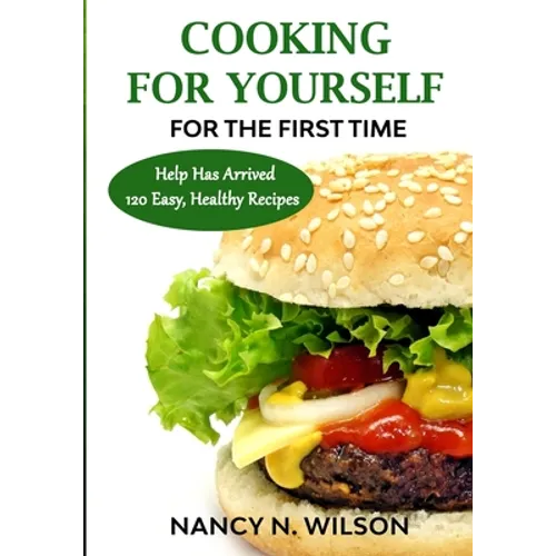 COOKING FOR YOURSELF for the First Time: Help Has Arrived - 120 Easy, Healthy Recipes - Paperback