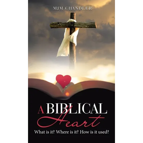 A Biblical Heart: What Is It? Where Is It? How Is It Used? - Hardcover