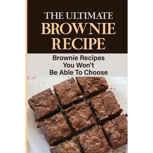 The Ultimate Brownie Recipe: Brownie Recipes You Won't Be Able To Choose - Paperback