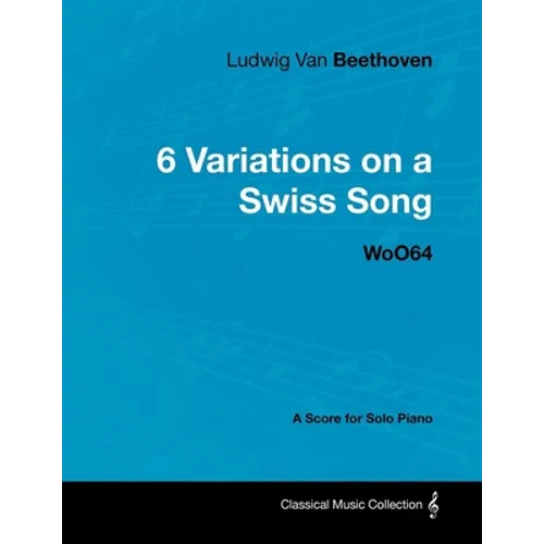 Ludwig Van Beethoven - 6 Variations on a Swiss Song - WoO 64 - A Score for Solo Piano: With a Biography by Joseph Otten - Paperback