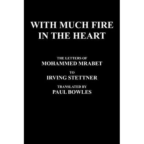 With Much Fire in the Heart: The Letters of Mohammed Mrabet to Irving Stettner Translated by Paul Bowles - Hardcover