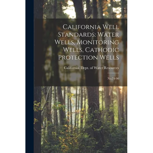 California Well Standards: Water Wells, Monitoring Wells, Cathodic Protection Wells: No.74-90 - Paperback