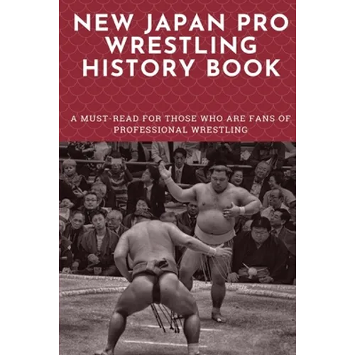 New Japan Pro Wrestling History Book: A Must-Read For Those Who Are Fans Of Professional Wrestling: Professional Wrestling Book - Paperback