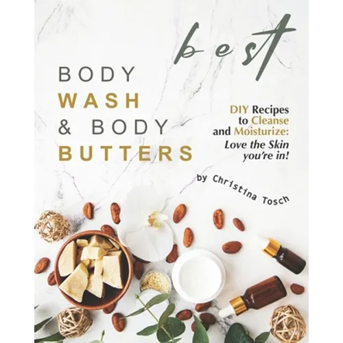 Best Body Wash & Body Butters: DIY Recipes to Cleanse and Moisturize: Love the Skin you're in! - Paperback