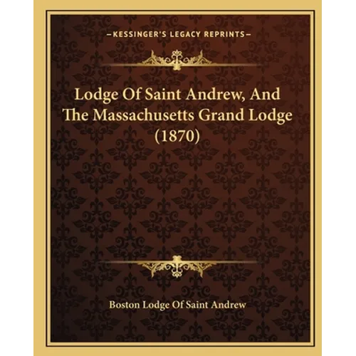 Lodge Of Saint Andrew, And The Massachusetts Grand Lodge (1870) - Paperback
