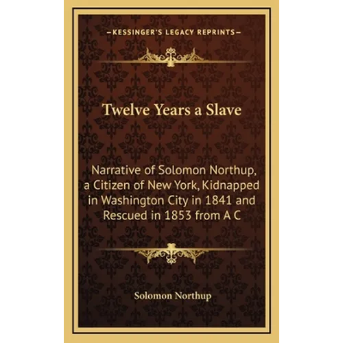 Twelve Years a Slave: Narrative of Solomon Northup, a Citizen of New York, Kidnapped in Washington City in 1841 and Rescued in 1853 from A C - Hardcover