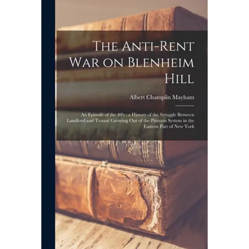 The Anti-rent War on Blenheim Hill: an Episode of the 40's: a History of the Struggle Between Landlord and Tenant Growing out of the Patroon System in - Paperback