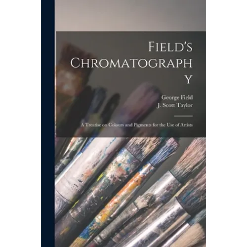 Field's Chromatography: a Treatise on Colours and Pigments for the Use of Artists - Paperback