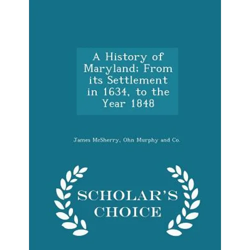 A History of Maryland; From Its Settlement in 1634, to the Year 1848 - Scholar's Choice Edition - Paperback
