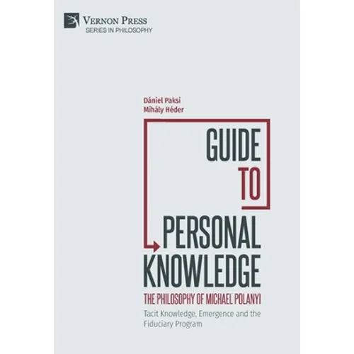 Guide to Personal Knowledge: The Philosophy of Michael Polanyi: Tacit Knowledge, Emergence and the Fiduciary Program - Hardcover