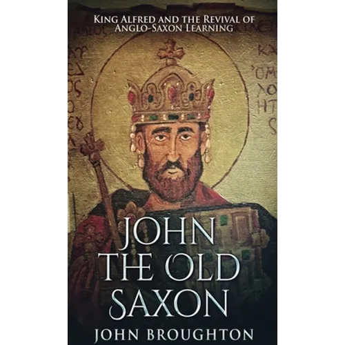 John The Old Saxon: King Alfred and the Revival of Anglo-Saxon Learning - Hardcover
