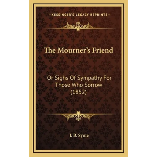 The Mourner's Friend: Or Sighs Of Sympathy For Those Who Sorrow (1852) - Hardcover