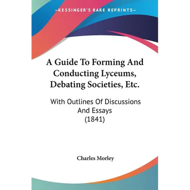 A Guide To Forming And Conducting Lyceums, Debating Societies, Etc.: With Outlines Of Discussions And Essays (1841) - Paperback