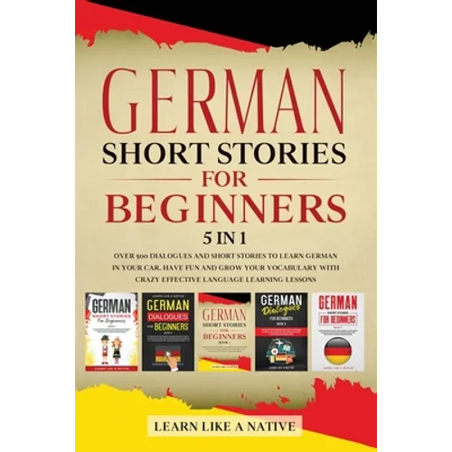 German Short Stories for Beginners 5 in 1: Over 500 Dialogues and Daily Used Phrases to Learn German in Your Car. Have Fun & Grow Your Vocabulary, wit - Paperback