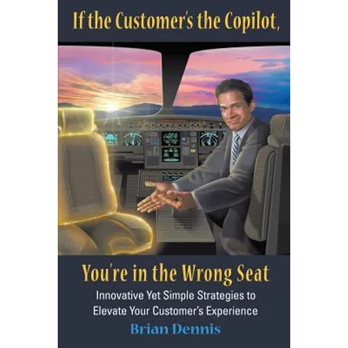 If the Customer's the Copilot, You're in the Wrong Seat: Innovative Yet Simple Strategies to Elevate Your Customer's Experience - Paperback