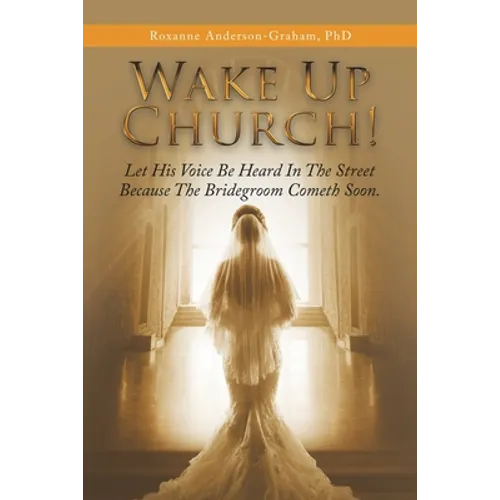 Wake up Church!: Let His Voice Be Heard in the Street Because the Bridegroom Cometh Soon. - Paperback