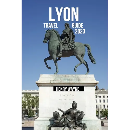 Lyon Travel Guide 2023: "Lyon Unveiled: A Gastronomic Journey Through History and Culture" - Paperback