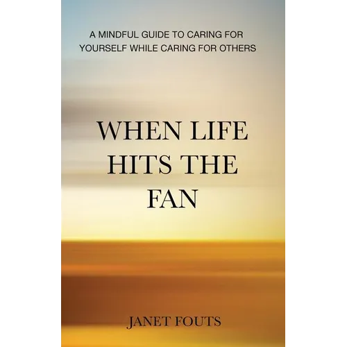 When Life Hits the Fan: A Mindful Guide to Caring for Yourself While Caring for Others - Paperback