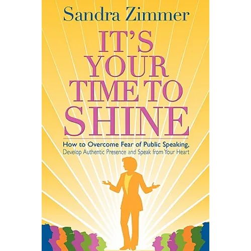 It's Your Time to Shine: How to Overcome Fear of Public Speaking, Develop Authentic Presence and Speak from Your Heart - Paperback