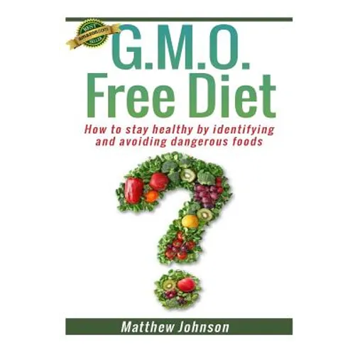 GMO Free Diet: How to stay healthy by identifying and avoiding dangerous foods - Paperback