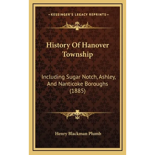 History Of Hanover Township: Including Sugar Notch, Ashley, And Nanticoke Boroughs (1885) - Hardcover
