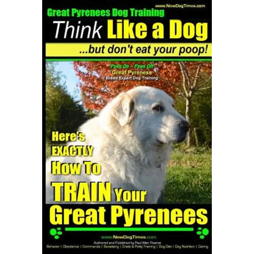 Great Pyrenees Dog Training Think Like a Dog - But Don't Eat Your Poop!: 'Paws On Paws Off' - Great Pyrenees - Breed Expert Dog Training - Paperback