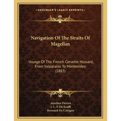 Navigation Of The Straits Of Magellan: Voyage Of The French Corvette Hussard, From Valparaiso To Montevideo (1883) - Paperback