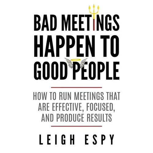 Bad Meetings Happen to Good People: How to Run Meetings That Are Effective, Focused, and Produce Results - Paperback