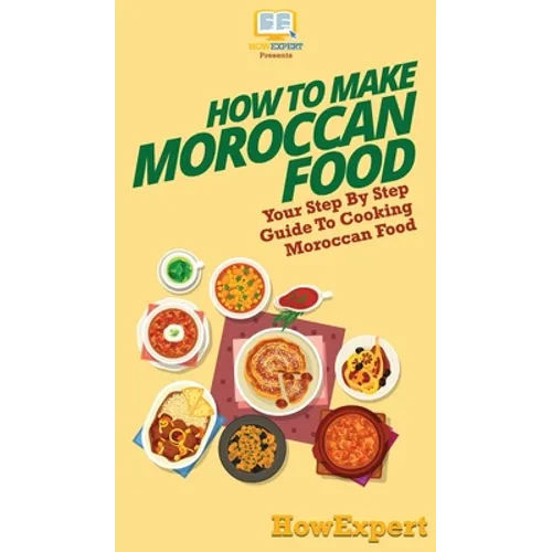 How To Make Moroccan Food: Your Step By Step Guide To Cooking Moroccan Food - Hardcover