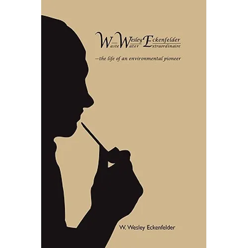Wwe: W. Wesley Eckenfelder-Waste Water Extraordinaire: -The Life of an Environmental Pioneer - Hardcover