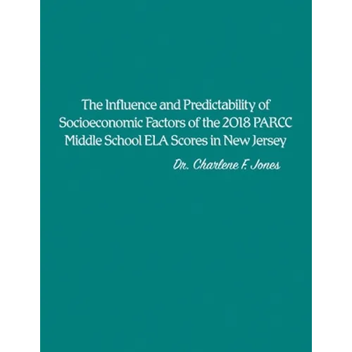 The Influence and Predictability of Socioeconomic Factors of the 2018 PARCC Middle School ELA Scores in New Jersey - Paperback