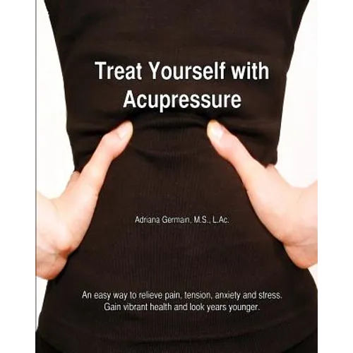 Treat Yourself with Acupressure: An easy way to relieve pain, tension, anxiety and stress. Gain vibrant health and look years younger. - Paperback