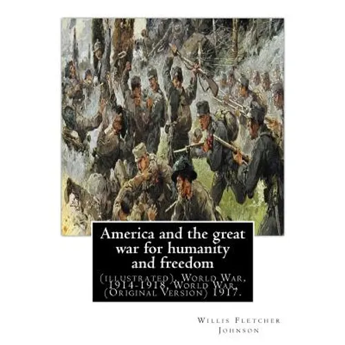 America and the great war for humanity and freedom, By: Willis Fletcher Johnson: (illustrated), World War, 1914-1918, World War, 1914-1918 -- United S - Paperback