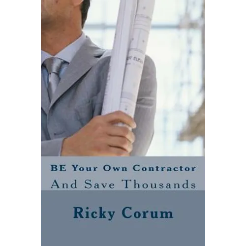 BE Your Own Contractor: And Save Thousands - Paperback
