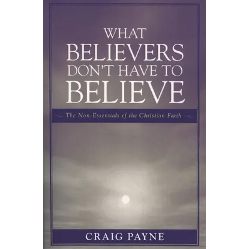 What Believers Don't Have to Believe: The Non-Essentials of the Christian Faith - Paperback