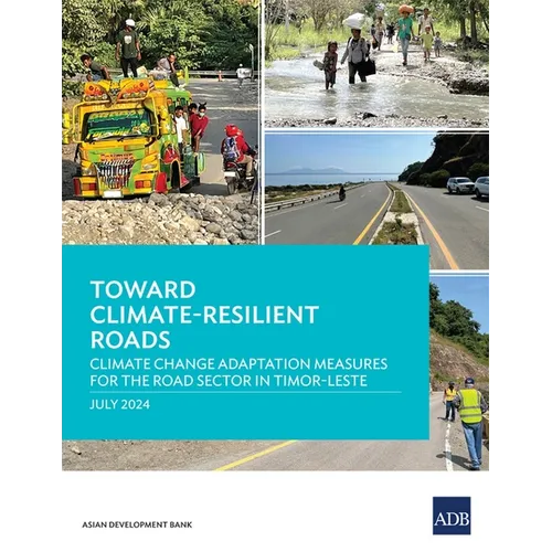 Toward Climate-Resilient Roads: Climate Change Adaptation Measures for the Road Sector in Timor-Leste - Paperback